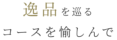 逸品を巡る コースを愉しんで